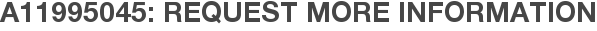A11995045: Request More Information