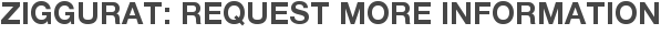 Ziggurat: Request More Information